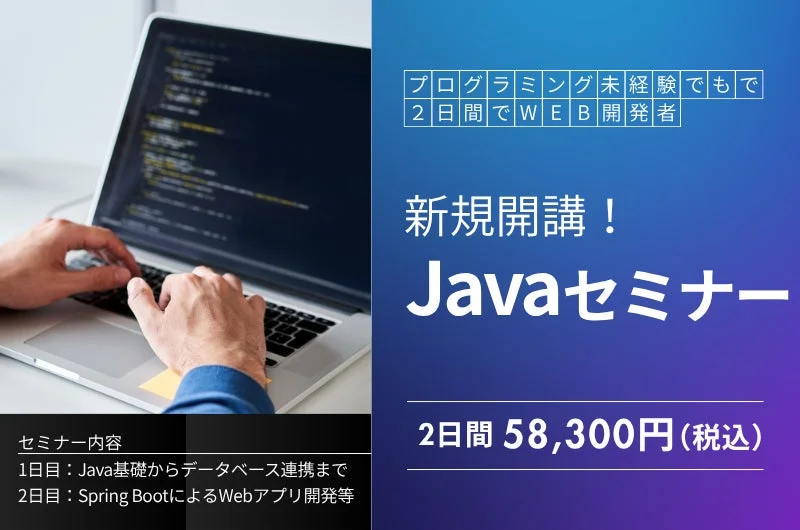 プログラミング未経験でも2日間でWEB開発者新規開講!Javaセミナー2日間 58,300円 (税込)